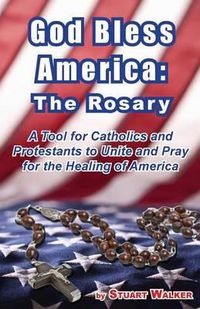 Cover image for God Bless America: The Rosary: A Tool for Catholics and Protestants to Unite and Pray for the Healing of America