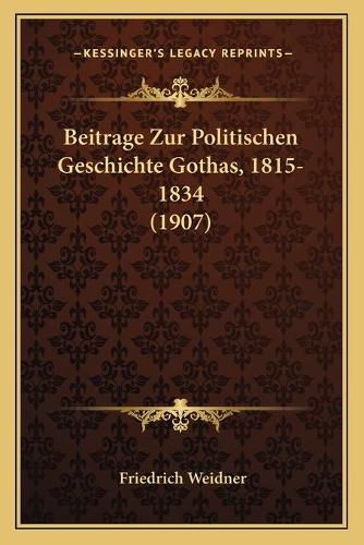 Beitrage Zur Politischen Geschichte Gothas, 1815-1834 (1907)