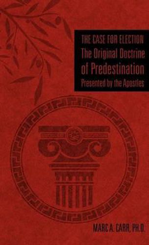 The Case for Election The Original Doctrine of Predestination, Presented by the Apostles