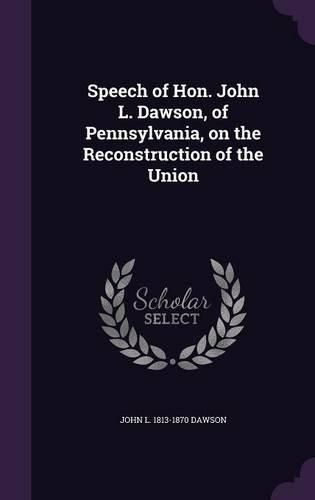 Speech of Hon. John L. Dawson, of Pennsylvania, on the Reconstruction of the Union