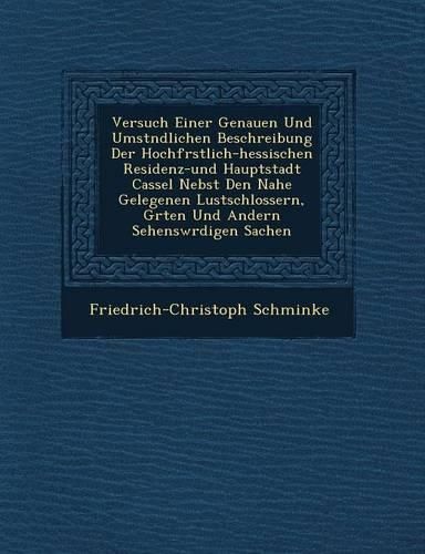 Cover image for Versuch Einer Genauen Und Umst Ndlichen Beschreibung Der Hochf Rstlich-Hessischen Residenz-Und Hauptstadt Cassel Nebst Den Nahe Gelegenen Lustschlossern, G Rten Und Andern Sehensw Rdigen Sachen