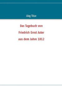 Cover image for Das Tagebuch von Friedrich Ernst Aster aus dem Jahre 1812