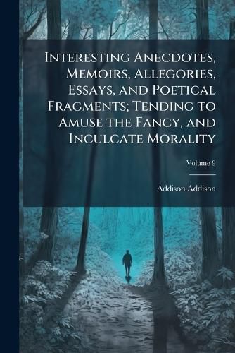 Cover image for Interesting Anecdotes, Memoirs, Allegories, Essays, and Poetical Fragments; Tending to Amuse the Fancy, and Inculcate Morality