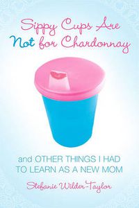 Cover image for Sippy Cups Are Not For Chardonnay