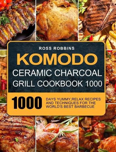 Cover image for Komodo Ceramic Charcoal Grill Cookbook 1000: 1000 Days Yummy, Relax Recipes and Techniques for the World's Best Barbecue