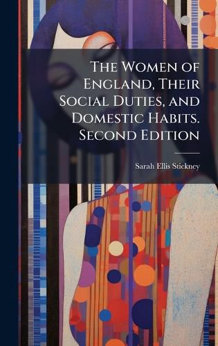Cover image for The Women of England, Their Social Duties, and Domestic Habits. Second Edition