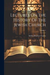 Cover image for Lectures On The History Of The Jewish Church; Volume 1