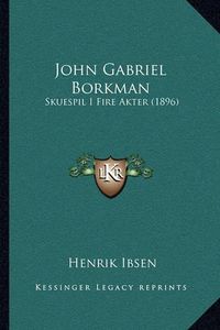 Cover image for John Gabriel Borkman: Skuespil I Fire Akter (1896)