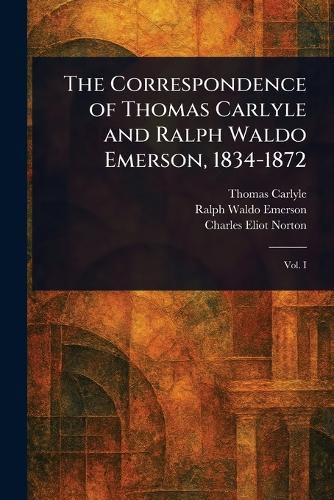 Cover image for The Correspondence of Thomas Carlyle and Ralph Waldo Emerson, 1834-1872