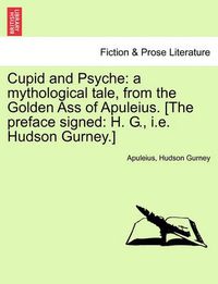 Cover image for Cupid and Psyche: A Mythological Tale, from the Golden Ass of Apuleius. [The Preface Signed: H. G., i.e. Hudson Gurney.]