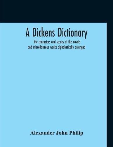 Cover image for A Dickens Dictionary: The Characters And Scenes Of The Novels And Miscellaneous Works Alphabetically Arranged