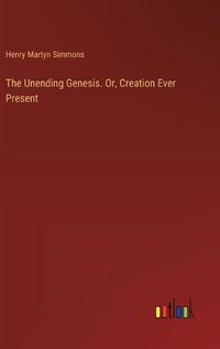 Cover image for The Unending Genesis. Or, Creation Ever Present