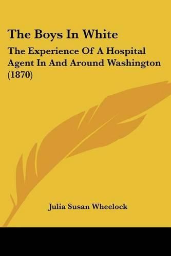 Cover image for The Boys in White: The Experience of a Hospital Agent in and Around Washington (1870)