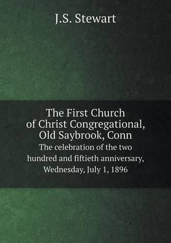 Cover image for The First Church of Christ Congregational, Old Saybrook, Conn The celebration of the two hundred and fiftieth anniversary, Wednesday, July 1, 1896