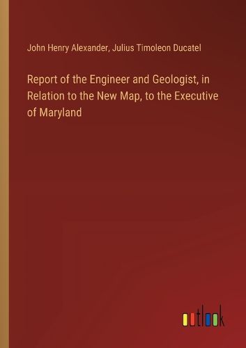 Cover image for Report of the Engineer and Geologist, in Relation to the New Map, to the Executive of Maryland