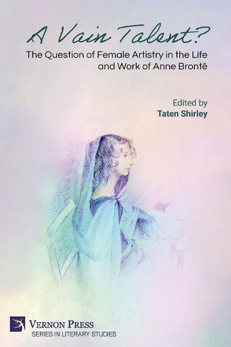 Cover image for A Vain Talent? The Question of Female Artistry in the Life and Work of Anne Bronte