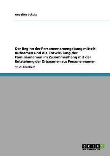 Cover image for Der Beginn der Personennamengebung mittels Rufnamen und die Entwicklung der Familiennamen im Zusammenhang mit der Entstehung der Ortsnamen aus Personennamen