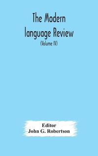 Cover image for The Modern language review; A Quarterly Journal Devoted to the Study of Medieval and Modern Literature and Philology (Volume IV)