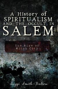 Cover image for A History of Spiritualism and the Occult in Salem: The Rise of Witch City