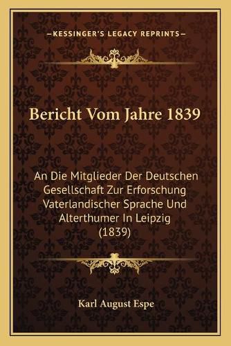 Bericht Vom Jahre 1839: An Die Mitglieder Der Deutschen Gesellschaft Zur Erforschung Vaterlandischer Sprache Und Alterthumer in Leipzig (1839)