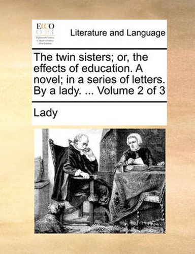 Cover image for The Twin Sisters; Or, the Effects of Education. a Novel; In a Series of Letters. by a Lady. ... Volume 2 of 3
