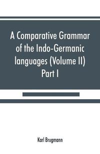 Cover image for A comparative grammar of the Indo-Germanic languages. A concise exposition of the history of Sanskrit, Old Iranian (Avestic and Old Persian) Old Armenian, Old Greek, Latin, Umbrian-Samnitic, Old Irish, Gothic, Old High German, Lithuanian and Old (Volume II)