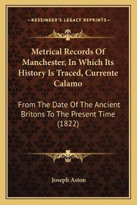 Cover image for Metrical Records of Manchester, in Which Its History Is Traced, Currente Calamo: From the Date of the Ancient Britons to the Present Time (1822)