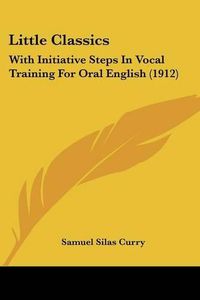 Cover image for Little Classics: With Initiative Steps in Vocal Training for Oral English (1912)