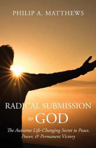 Cover image for Radical Submission to God: The Awesome Life-Changing Secret to Peace, Power, & Permanent Victory