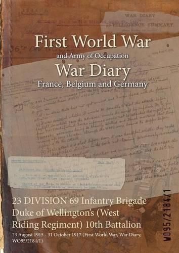 Cover image for 23 DIVISION 69 Infantry Brigade Duke of Wellington's (West Riding Regiment) 10th Battalion: 23 August 1915 - 31 October 1917 (First World War, War Diary, WO95/2184/1)