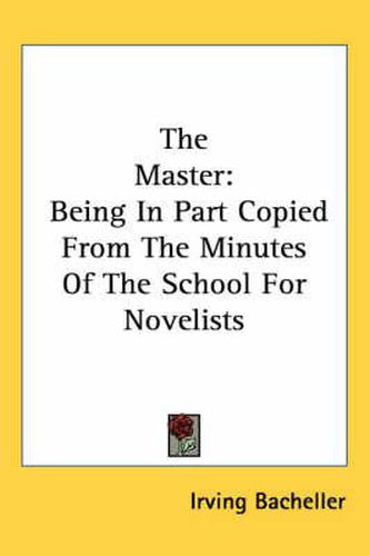 Cover image for The Master: Being in Part Copied from the Minutes of the School for Novelists