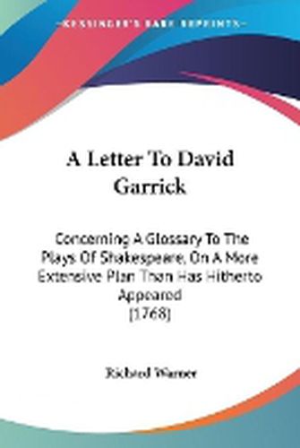 A Letter To David Garrick: Concerning A Glossary To The Plays Of Shakespeare, On A More Extensive Plan Than Has Hitherto Appeared (1768)