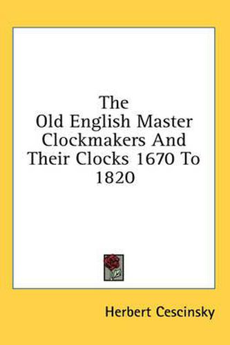 The Old English Master Clockmakers and Their Clocks 1670 to 1820