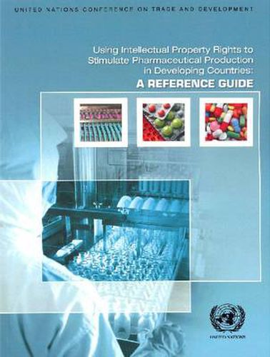 Using intellectual property rights to stimulate pharmaceutical production in developing countries: a reference guide