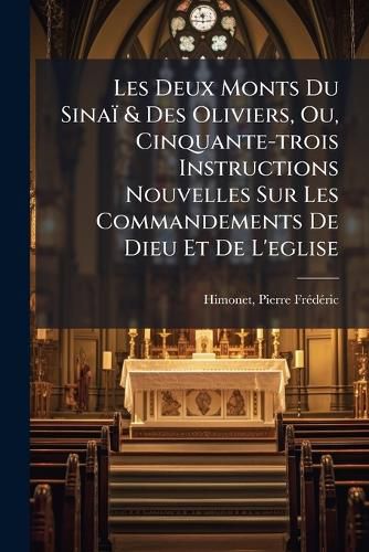 Cover image for Les Deux Monts Du Sina & Des Oliviers, Ou, Cinquante-Trois Instructions Nouvelles Sur Les Commandements de Dieu Et de L'Eglise
