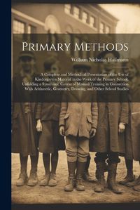 Cover image for Primary Methods; a Complete and Methodical Presentation of the use of Kindergarten Material in the Work of the Primary School, Unfolding a Systematic Course of Manual Training in Connection With Arithmetic, Geometry, Drawing, and Other School Studies