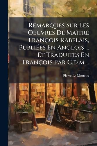 Cover image for Remarques Sur Les Oeuvres De Maitre Francois Rabelais, Publiees En Anglois ... Et Traduites En Francois Par C.d.m....