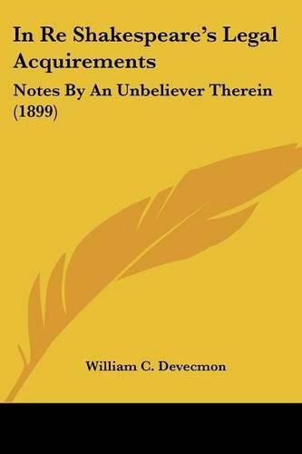 Cover image for In Re Shakespeare's Legal Acquirements: Notes by an Unbeliever Therein (1899)