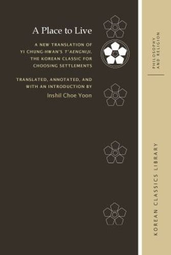 A Place to Live: A New Translation of Yi Chung-hwan's T'aengniji, the Korean Classic for Choosing Settlements