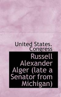 Cover image for Russell Alexander Alger (Late a Senator from Michigan