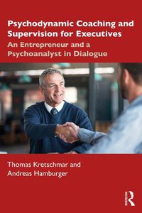 Cover image for Psychodynamic Coaching and Supervision for Executives: An Entrepreneur and a Psychoanalyst in Dialogue