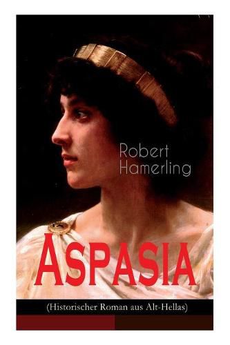 Aspasia (Historischer Roman aus Alt-Hellas): Lebensgeschichte der griechischen Philosophin und Redner