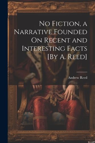 No Fiction, a Narrative Founded On Recent and Interesting Facts [By A. Reed]