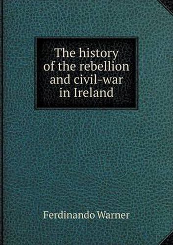 Cover image for The history of the rebellion and civil-war in Ireland