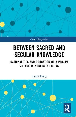 Cover image for Between Sacred and Secular Knowledge: Rationalities and Education of a Muslim Village in Northwest China