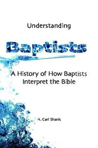 Cover image for Understanding Baptists: A History of How Baptists Interpret the Bible