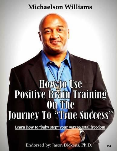 Cover image for How to Use Positive Brain Training on the Journey to  True Success: Learn how to  baby step  your way to total freedom!