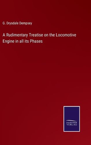 Cover image for A Rudimentary Treatise on the Locomotive Engine in all its Phases