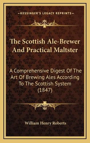 The Scottish Ale-Brewer and Practical Maltster: A Comprehensive Digest of the Art of Brewing Ales According to the Scottish System (1847)