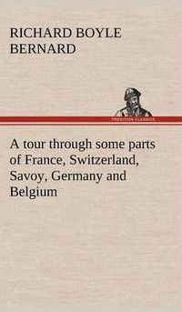 Cover image for A tour through some parts of France, Switzerland, Savoy, Germany and Belgium